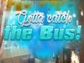                                                                       Gotta Catch the Bus! ﻞﯿﮭﮐ