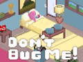                                                                       Don't Bug Me! ﻞﯿﮭﮐ
