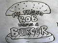                                                                      My Friend Bob Wants a Burger ﻞﯿﮭﮐ